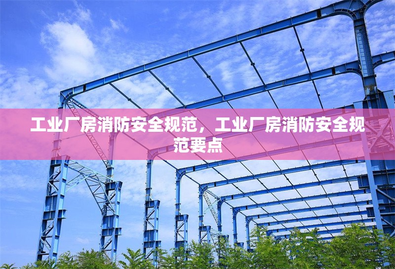 工業(yè)廠房消防安全規(guī)范，工業(yè)廠房消防安全規(guī)范要點(diǎn)