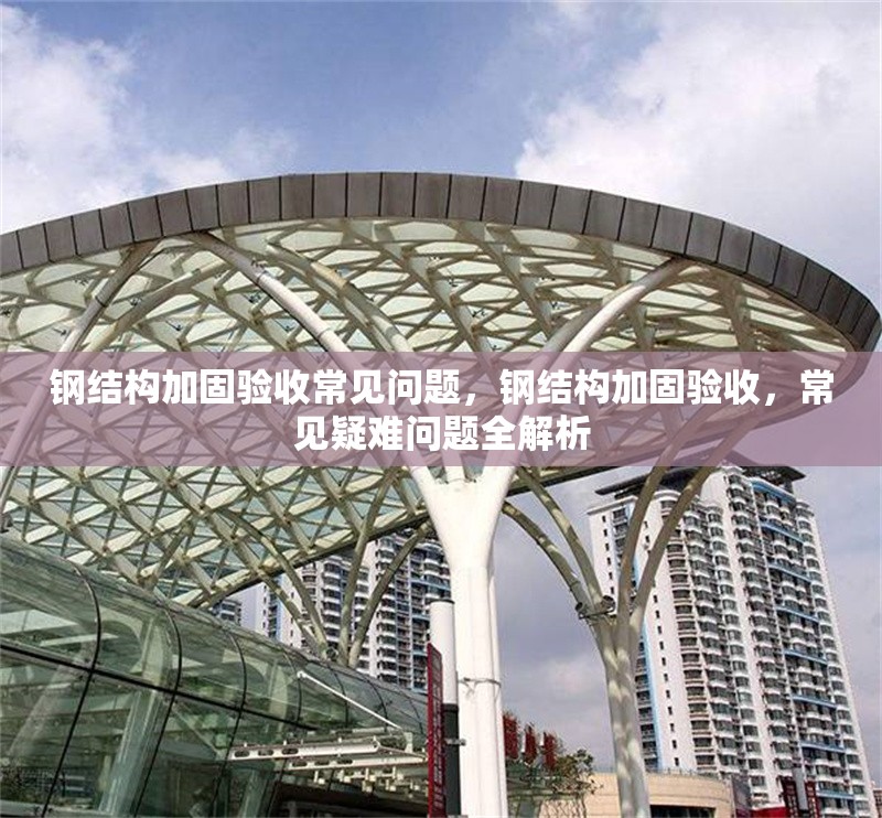 鋼結(jié)構(gòu)加固驗(yàn)收常見問題，鋼結(jié)構(gòu)加固驗(yàn)收，常見疑難問題全解析 行業(yè)新聞 第6張