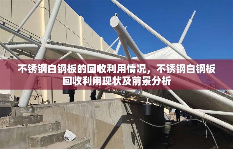不銹鋼白鋼板的回收利用情況，不銹鋼白鋼板回收利用現(xiàn)狀及前景分析 行業(yè)新聞 第3張