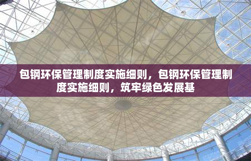 包鋼環(huán)保管理制度實施細則，包鋼環(huán)保管理制度實施細則，筑牢綠色發(fā)展基 行業(yè)新聞 第6張