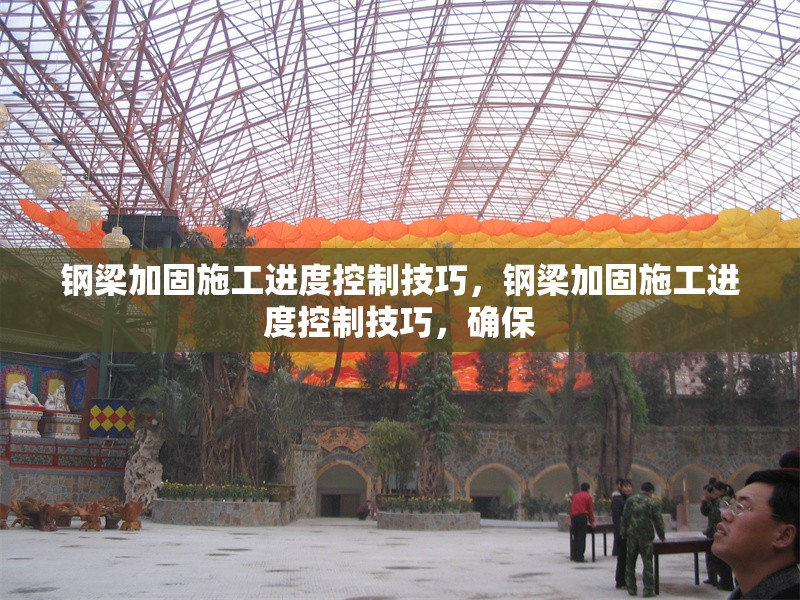 鋼梁加固施工進度控制技巧，鋼梁加固施工進度控制技巧，確保