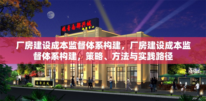 廠房建設(shè)成本監(jiān)督體系構(gòu)建，廠房建設(shè)成本監(jiān)督體系構(gòu)建，策略、方法與實踐路徑 行業(yè)新聞 第7張