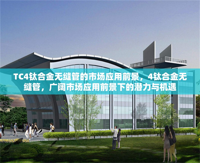 TC4鈦合金無(wú)縫管的市場(chǎng)應(yīng)用前景，4鈦合金無(wú)縫管，廣闊市場(chǎng)應(yīng)用前景下的潛力與機(jī)遇 行業(yè)新聞 第6張