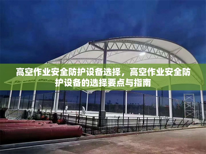 高空作業(yè)安全防護(hù)設(shè)備選擇，高空作業(yè)安全防護(hù)設(shè)備的選擇要點(diǎn)與指南 行業(yè)新聞 第6張