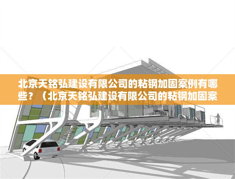 北京天銘弘建設(shè)有限公司的粘鋼加固案例有哪些？（北京天銘弘建設(shè)有限公司的粘鋼加固案例） 行業(yè)新聞