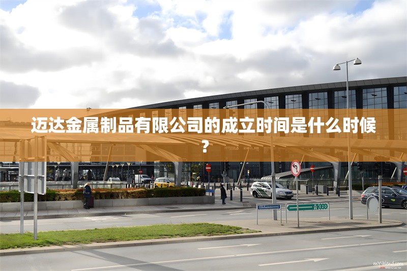 邁達(dá)金屬制品有限公司的成立時間是什么時候？ 行業(yè)新聞