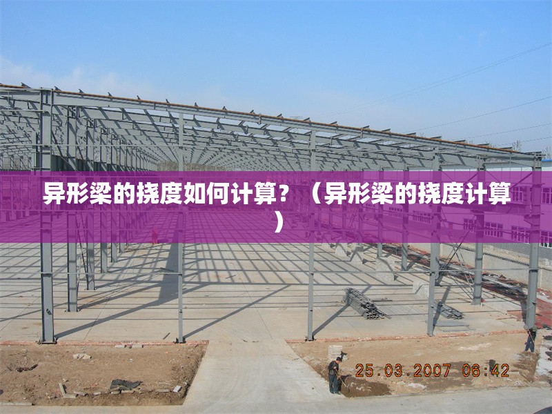 異形梁的撓度如何計(jì)算？（異形梁的撓度計(jì)算） 行業(yè)新聞