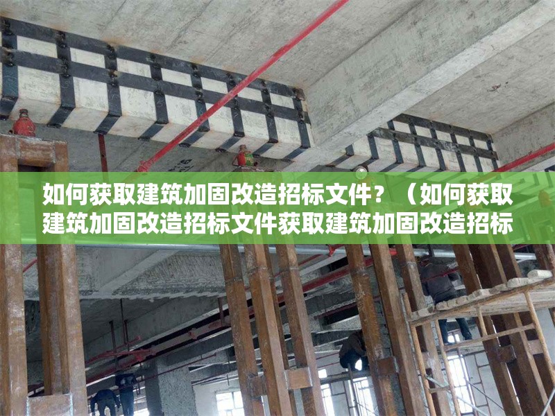 如何獲取建筑加固改造招標(biāo)文件？（如何獲取建筑加固改造招標(biāo)文件獲取建筑加固改造招標(biāo)文件） 行業(yè)新聞