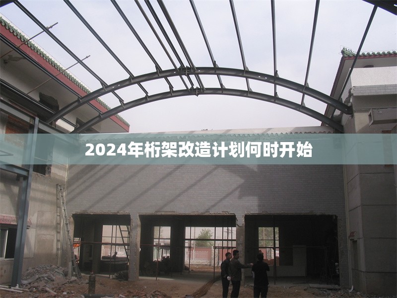 2024年桁架改造計(jì)劃何時(shí)開始 行業(yè)新聞