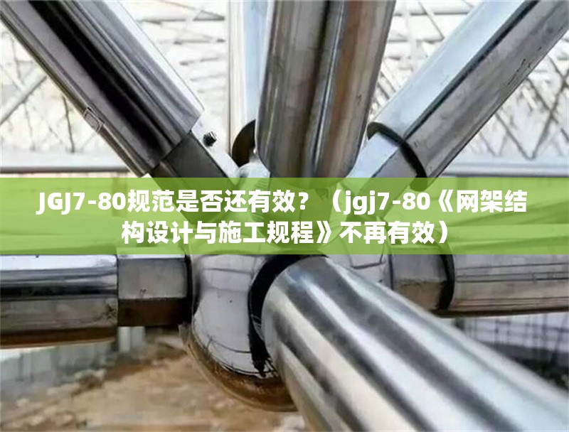 JGJ7-80規(guī)范是否還有效？（jgj7-80《網(wǎng)架結(jié)構(gòu)設(shè)計與施工規(guī)程》不再有效） 行業(yè)新聞