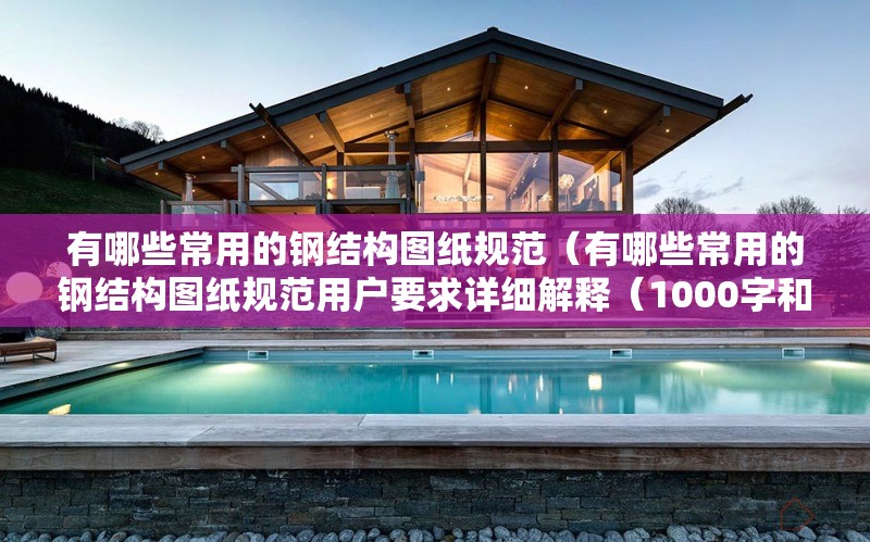有哪些常用的鋼結(jié)構(gòu)圖紙規(guī)范(有哪些常用的鋼結(jié)構(gòu)圖紙規(guī)范用戶要求詳細(xì)解釋(1000字和配圖)) 行業(yè)新聞 有哪些常用的鋼結(jié)構(gòu)圖紙規(guī)范(有哪些常用的鋼結(jié)構(gòu)圖紙規(guī)范用戶要求詳細(xì)解釋(1000字和配圖)) 行業(yè)新聞