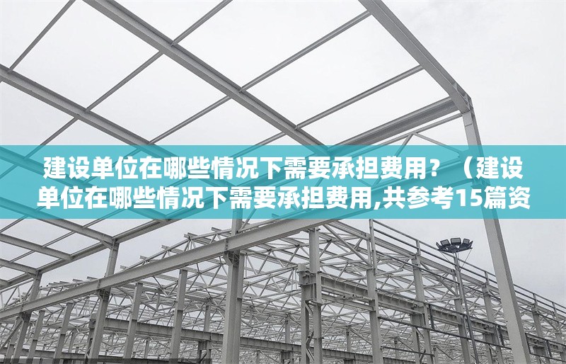 建設(shè)單位在哪些情況下需要承擔(dān)費(fèi)用？（建設(shè)單位在哪些情況下需要承擔(dān)費(fèi)用,共參考15篇資料） 行業(yè)新聞