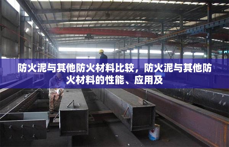 防火泥與其他防火材料比較，防火泥與其他防火材料的性能、應用及 行業(yè)新聞 第7張