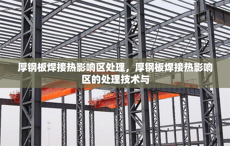 厚鋼板焊接熱影響區(qū)處理，厚鋼板焊接熱影響區(qū)的處理技術(shù)與 行業(yè)新聞 第1張