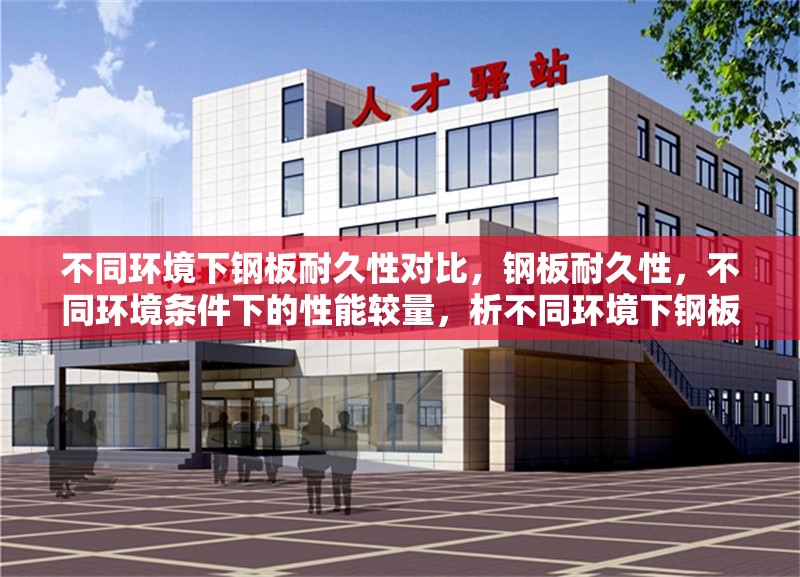不同環(huán)境下鋼板耐久性對(duì)比，鋼板耐久性，不同環(huán)境條件下的性能較量，析不同環(huán)境下鋼板耐久性的差異與特點(diǎn)，探尋鋼板在不同環(huán)境下的耐久性表現(xiàn) 行業(yè)新聞 第7張