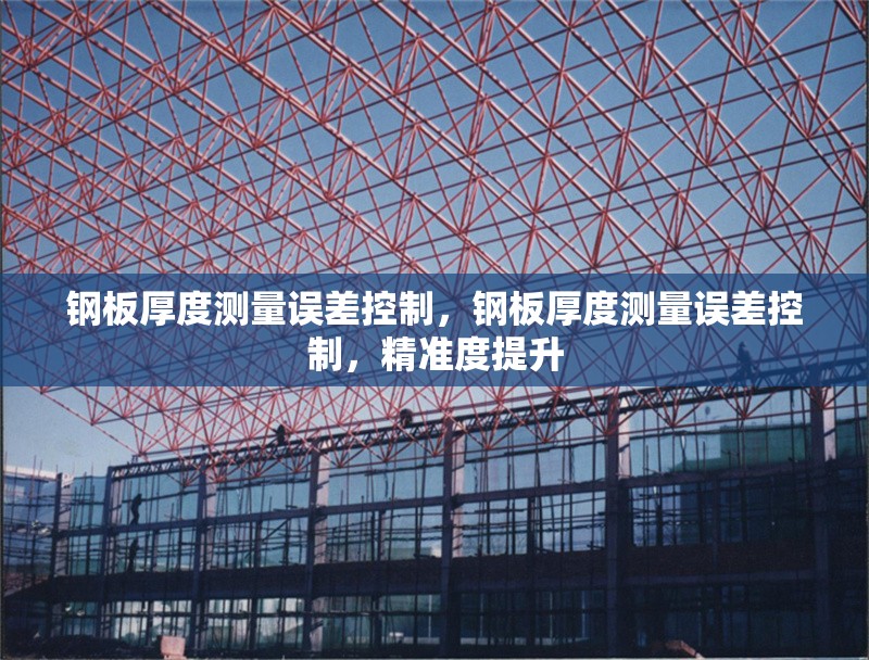 鋼板厚度測量誤差控制，鋼板厚度測量誤差控制，精準度提升 行業(yè)新聞 第7張