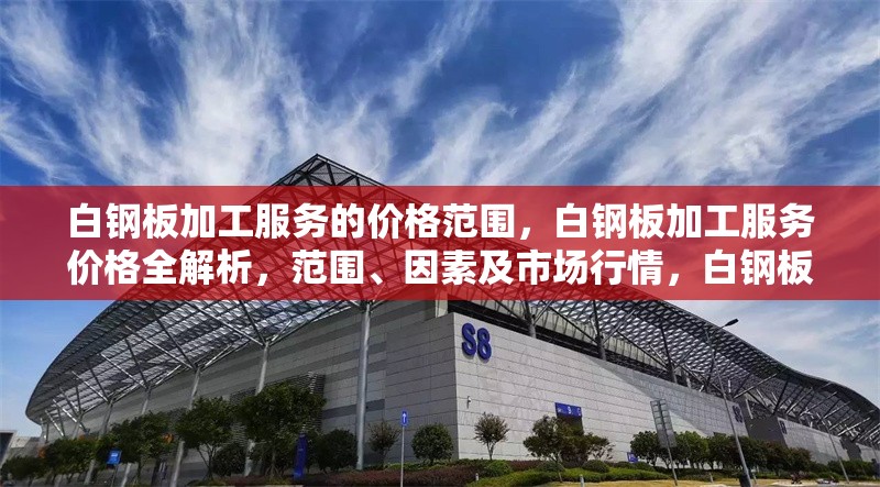 白鋼板加工服務的價格范圍，白鋼板加工服務價格全解析，范圍、因素及市場行情，白鋼板加工服務價格全解析，范圍、影響因素及市場行情