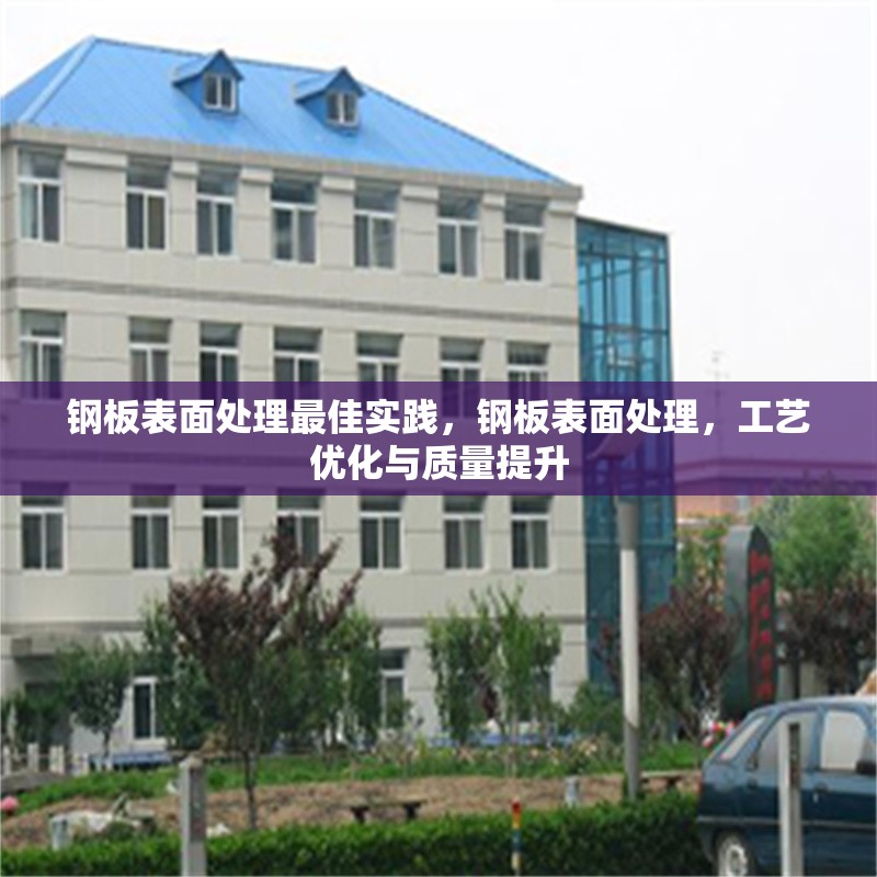 鋼板表面處理最佳實踐，鋼板表面處理，工藝優(yōu)化與質量提升 行業(yè)新聞 第6張