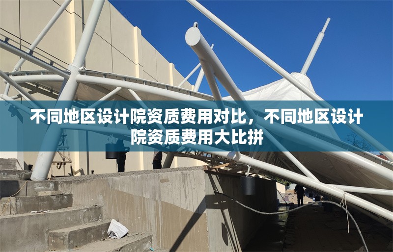 不同地區(qū)設(shè)計(jì)院資質(zhì)費(fèi)用對比，不同地區(qū)設(shè)計(jì)院資質(zhì)費(fèi)用大比拼 行業(yè)新聞 第3張