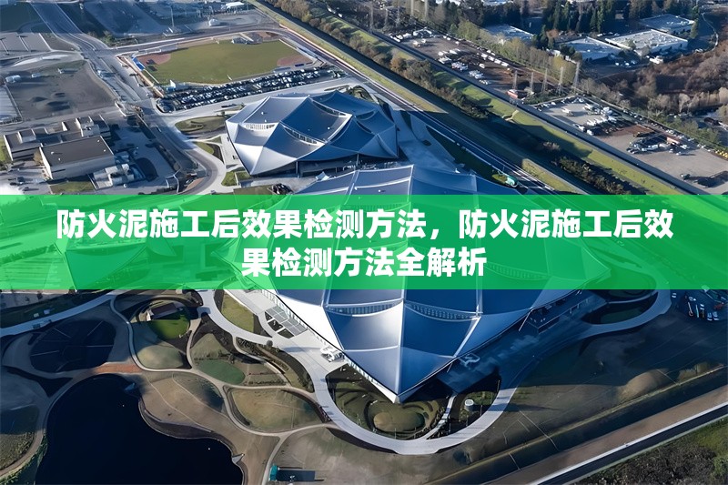 防火泥施工后效果檢測方法，防火泥施工后效果檢測方法全解析 行業(yè)新聞 第7張