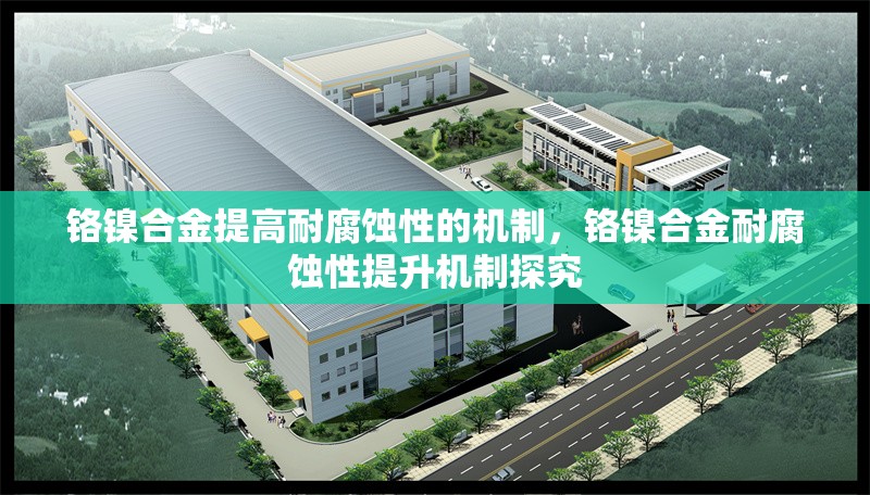 鉻鎳合金提高耐腐蝕性的機(jī)制，鉻鎳合金耐腐蝕性提升機(jī)制探究 行業(yè)新聞 第3張