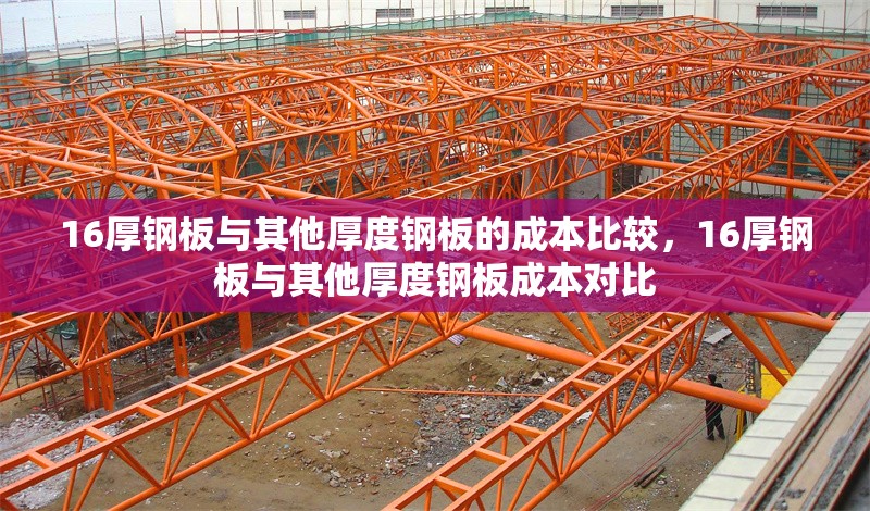 16厚鋼板與其他厚度鋼板的成本比較，16厚鋼板與其他厚度鋼板成本對(duì)比 行業(yè)新聞 第1張