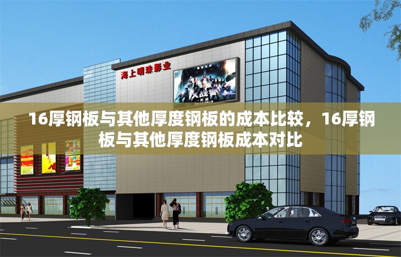 16厚鋼板與其他厚度鋼板的成本比較，16厚鋼板與其他厚度鋼板成本對(duì)比 行業(yè)新聞 第7張