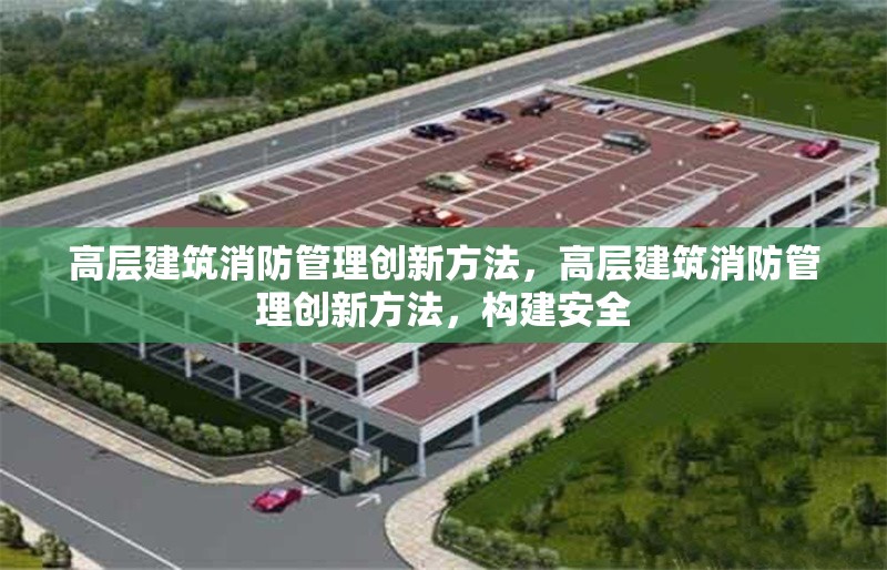 高層建筑消防管理創(chuàng)新方法，高層建筑消防管理創(chuàng)新方法，構(gòu)建安全 行業(yè)新聞 第6張