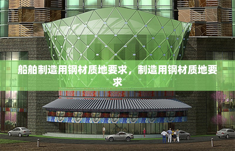 船舶制造用鋼材質地要求，制造用鋼材質地要求 行業(yè)新聞 第7張