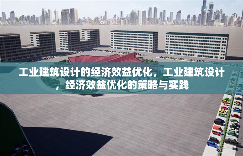 工業(yè)建筑設(shè)計的經(jīng)濟效益優(yōu)化，工業(yè)建筑設(shè)計，經(jīng)濟效益優(yōu)化的策略與實踐