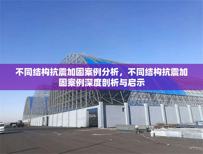 不同結(jié)構(gòu)抗震加固案例分析，不同結(jié)構(gòu)抗震加固案例深度剖析與啟示 行業(yè)新聞 第7張