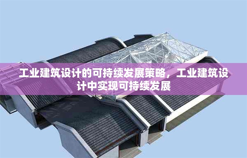 工業(yè)建筑設(shè)計的可持續(xù)發(fā)展策略，工業(yè)建筑設(shè)計中實現(xiàn)可持續(xù)發(fā)展