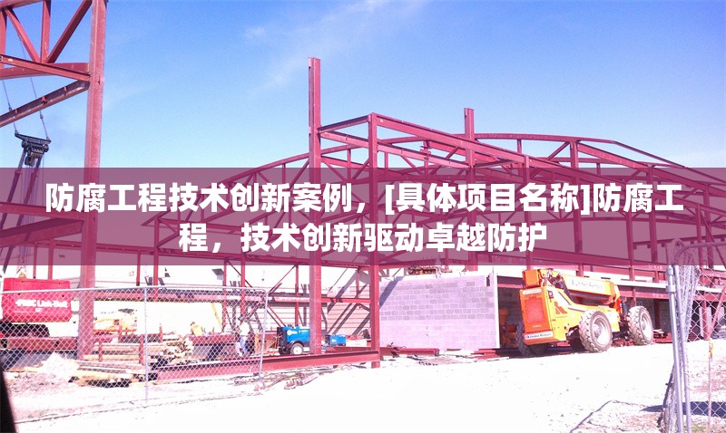 防腐工程技術創(chuàng)新案例，[具體項目名稱]防腐工程，技術創(chuàng)新驅動卓越防護 行業(yè)新聞 第1張