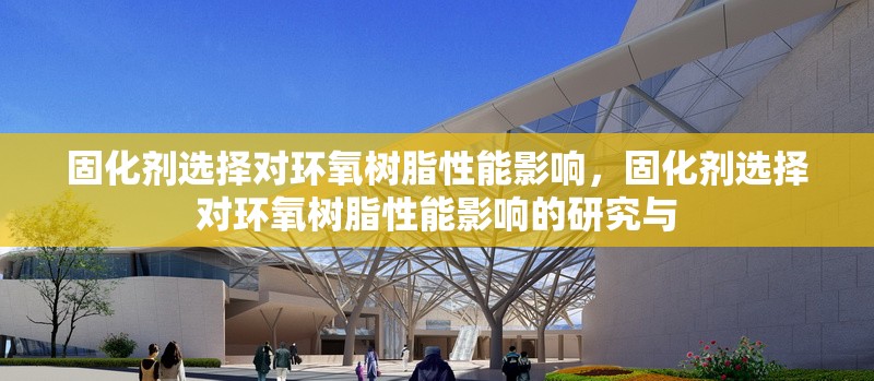 固化劑選擇對環(huán)氧樹脂性能影響，固化劑選擇對環(huán)氧樹脂性能影響的研究與 行業(yè)新聞 第6張