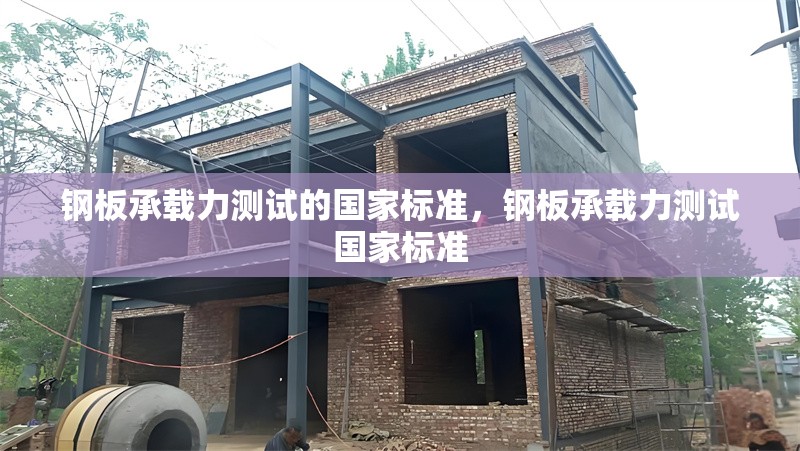 鋼板承載力測試的國家標(biāo)準(zhǔn)，鋼板承載力測試國家標(biāo)準(zhǔn) 行業(yè)新聞 第6張