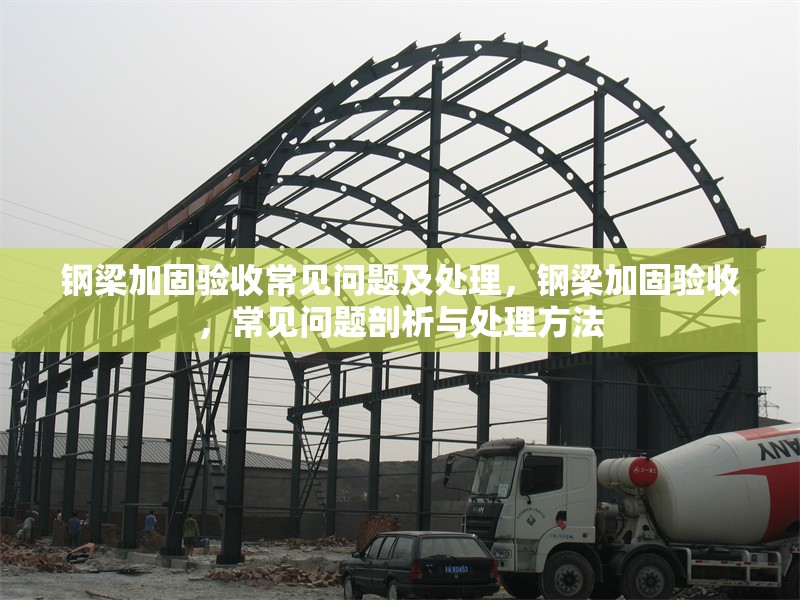 鋼梁加固驗收常見問題及處理，鋼梁加固驗收，常見問題剖析與處理方法