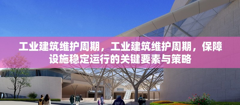 工業(yè)建筑維護(hù)周期，工業(yè)建筑維護(hù)周期，保障設(shè)施穩(wěn)定運(yùn)行的關(guān)鍵要素與策略，工業(yè)建筑維護(hù)周期，保障設(shè)施穩(wěn)定運(yùn)行的關(guān)鍵要素與策略 行業(yè)新聞 第6張
