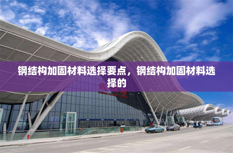 鋼結(jié)構(gòu)加固材料選擇要點(diǎn)，鋼結(jié)構(gòu)加固材料選擇的 行業(yè)新聞 第6張