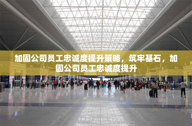 加固公司員工忠誠度提升策略，筑牢基石，加固公司員工忠誠度提升 行業(yè)新聞 第1張