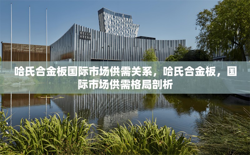 哈氏合金板國際市場供需關(guān)系，哈氏合金板，國際市場供需格局剖析 行業(yè)新聞 第6張