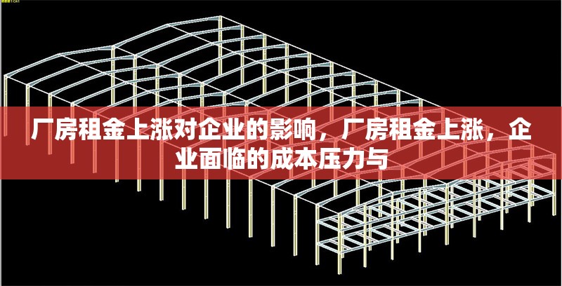 廠房租金上漲對企業(yè)的影響，廠房租金上漲，企業(yè)面臨的成本壓力與 行業(yè)新聞 第6張