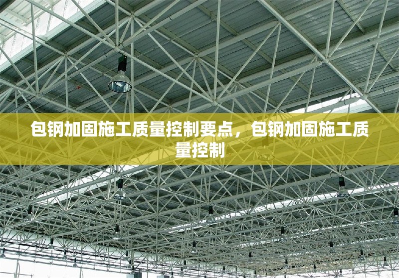 包鋼加固施工質(zhì)量控制要點(diǎn)，包鋼加固施工質(zhì)量控制