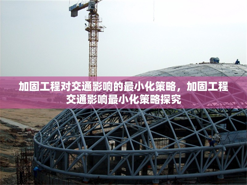 加固工程對交通影響的最小化策略，加固工程交通影響最小化策略探究