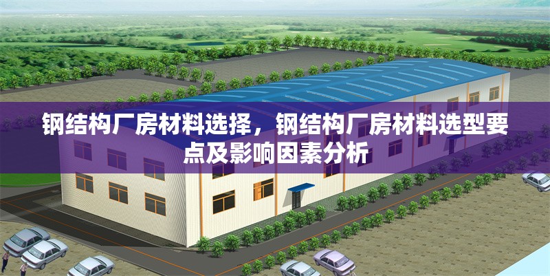 鋼結(jié)構(gòu)廠房材料選擇，鋼結(jié)構(gòu)廠房材料選型要點及影響因素分析 行業(yè)新聞 第6張
