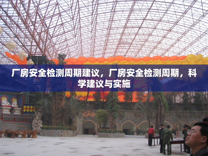 廠房安全檢測(cè)周期建議，廠房安全檢測(cè)周期，科學(xué)建議與實(shí)施 行業(yè)新聞 第6張