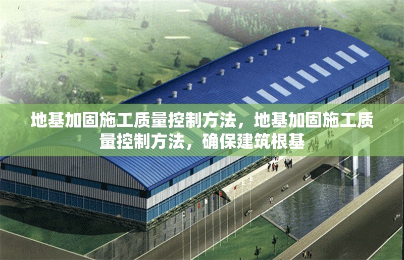 地基加固施工質(zhì)量控制方法，地基加固施工質(zhì)量控制方法，確保建筑根基，地基加固施工質(zhì)量控制方法，確保建筑根基穩(wěn)固可靠 行業(yè)新聞 第6張