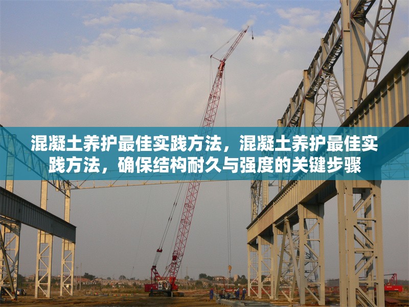 混凝土養(yǎng)護(hù)最佳實(shí)踐方法，混凝土養(yǎng)護(hù)最佳實(shí)踐方法，確保結(jié)構(gòu)耐久與強(qiáng)度的關(guān)鍵步驟