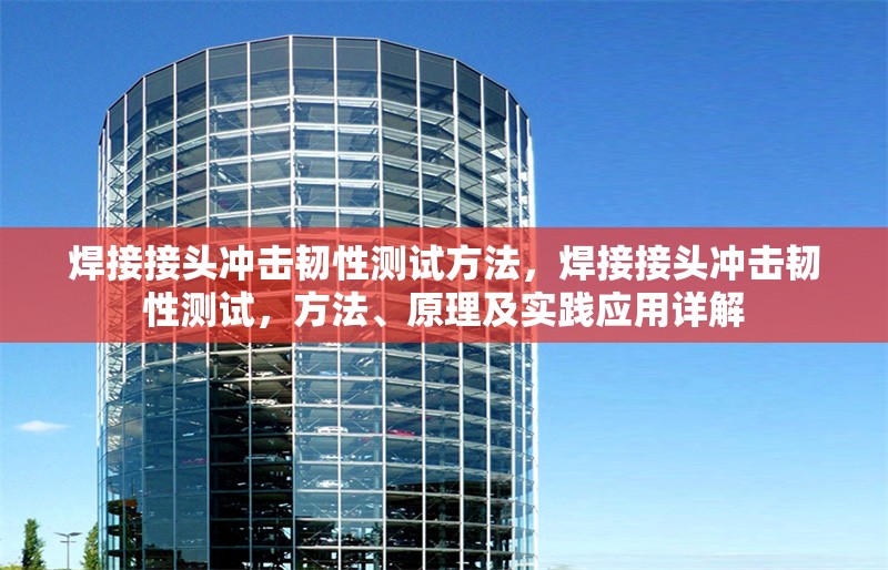 焊接接頭沖擊韌性測試方法，焊接接頭沖擊韌性測試，方法、原理及實踐應用詳解 行業(yè)新聞 第1張