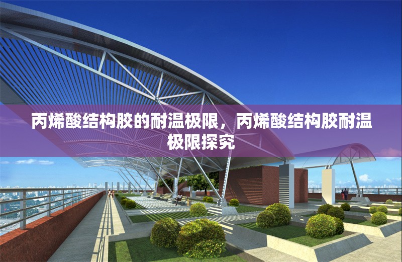 丙烯酸結(jié)構(gòu)膠的耐溫極限，丙烯酸結(jié)構(gòu)膠耐溫極限探究 行業(yè)新聞 第6張