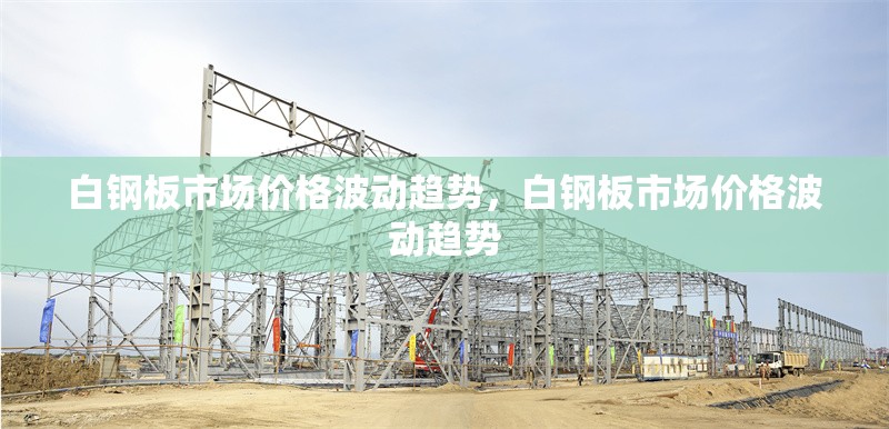 白鋼板市場價(jià)格波動趨勢，白鋼板市場價(jià)格波動趨勢